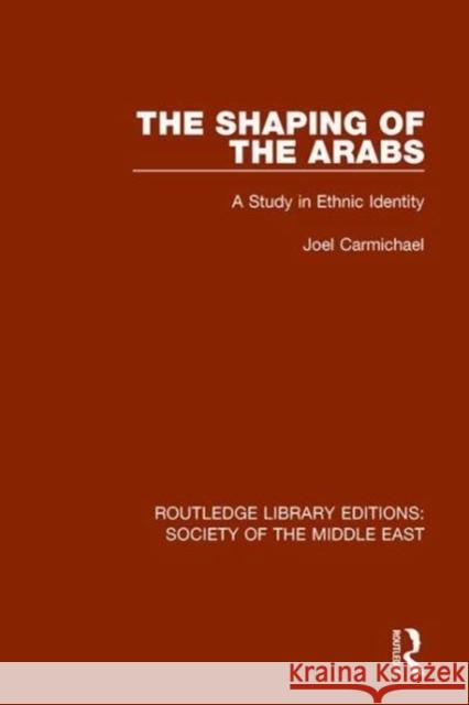 The Shaping of the Arabs: A Study in Ethnic Identity Carmichael, Joel 9781138642171 Routledge Library Editions: Society of the Mi