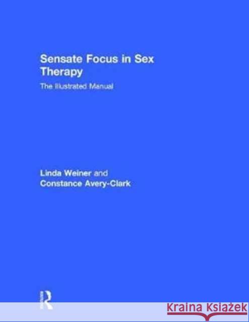 Sensate Focus in Sex Therapy: The Illustrated Manual Linda Weiner Constance Avery-Clark 9781138642355