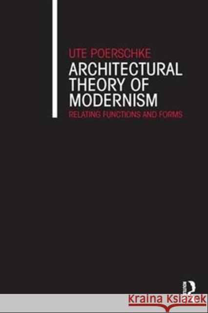 Architectural Theory of Modernism: Relating Functions and Forms Ute Poerschke   9781138642478