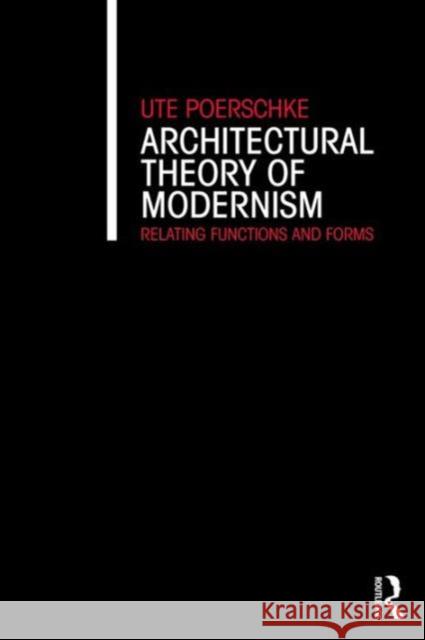 Architectural Theory of Modernism: Relating Functions and Forms Ute Poerschke   9781138642485