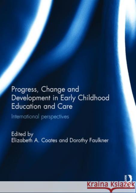 Progress, Change and Development in Early Childhood Education and Care: International Perspectives Elizabeth Coates Dorothy Faulkner 9781138642508 Routledge