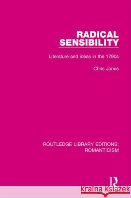 Radical Sensibility: Literature and Ideas in the 1790s Chris Jones 9781138642522 Taylor & Francis Ltd