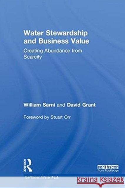 Water Stewardship and Business Value: Creating Abundance from Scarcity William Sarni Stuart Orr David Grant 9781138642546