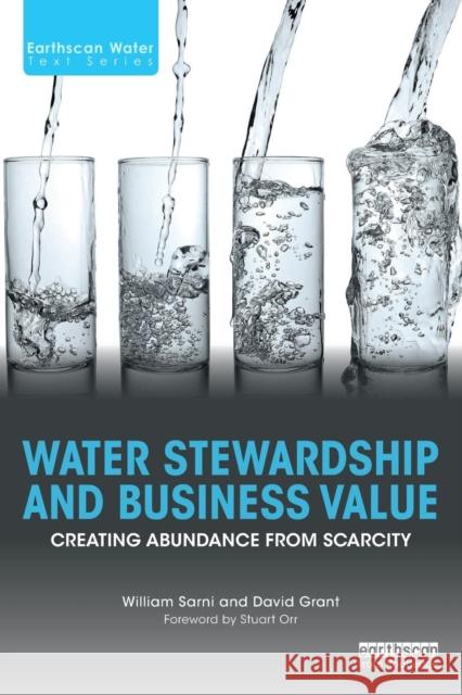 Water Stewardship and Business Value: Creating Abundance from Scarcity William Sarni Stuart Orr David Grant 9781138642553