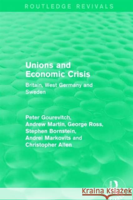 Unions and Economic Crisis: Britain, West Germany and Sweden Peter Gourevitch Andrew Martin George Ross 9781138642577