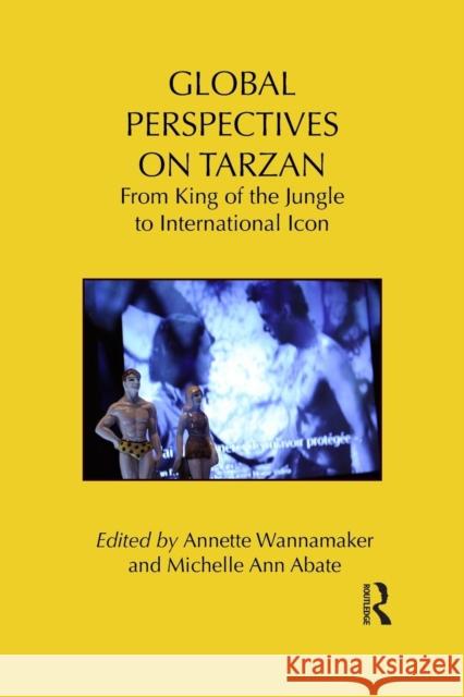 Global Perspectives on Tarzan: From King of the Jungle to International Icon Annette Wannamaker Michelle Ann, Prof. Abate 9781138642720