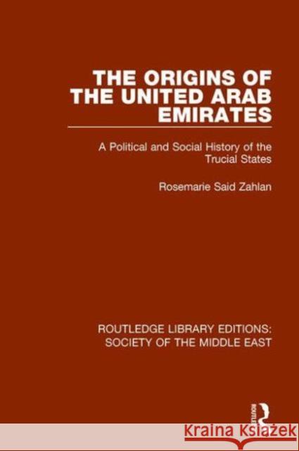 The Origins of the United Arab Emirates: A Political and Social History of the Trucial States Rosemarie Said Zahlan 9781138642928 Routledge