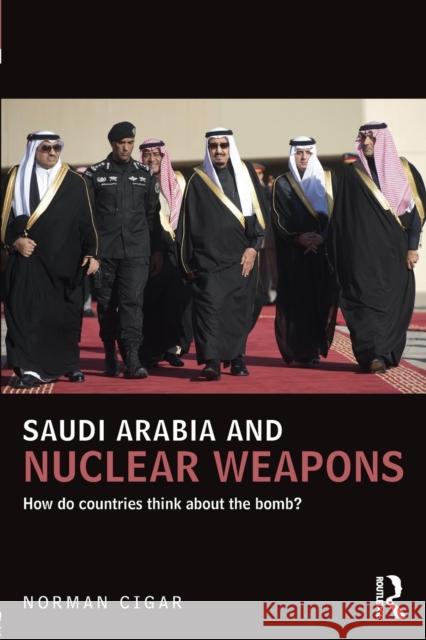 Saudi Arabia and Nuclear Weapons: How Do Countries Think about the Bomb? Norman Cigar   9781138643307 Taylor and Francis