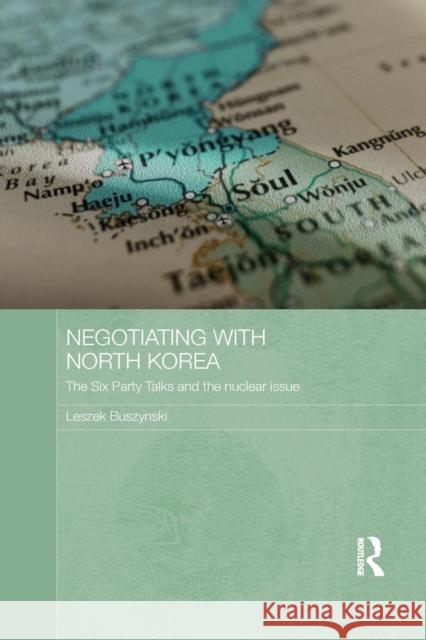 Negotiating with North Korea: The Six Party Talks and the Nuclear Issue Leszek Buszynski 9781138643369