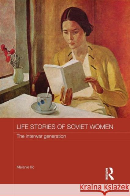 Life Stories of Soviet Women: The Interwar Generation Melanie Ilic 9781138643536 Routledge