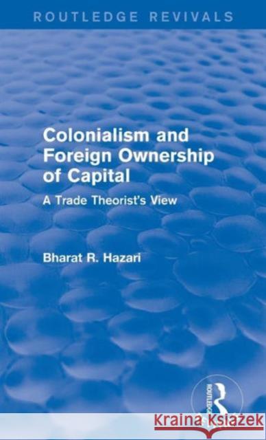 Colonialism and Foreign Ownership of Capital (Routledge Revivals): A Trade Theorist's View Bharat Hazari 9781138643550