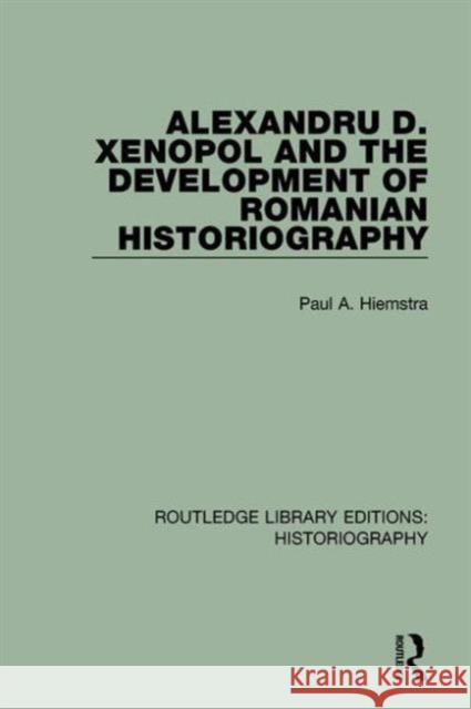 Alexandru D. Xenopol and the Development of Romanian Historiography Paul A. Hiemstra 9781138643727 Routledge