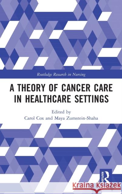 A Theory of Cancer Care in Healthcare Settings Carol Cox Maya Zumstein-Shaha 9781138643765 Routledge