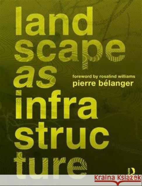 Landscape as Infrastructure: A Base Primer Pierre BÃ©langer   9781138643925