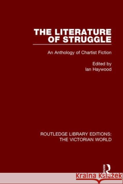 The Literature of Struggle: An Anthology of Chartist Fiction Ian Haywood   9781138643963 Taylor and Francis