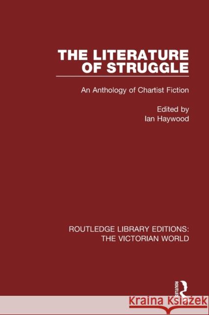 The Literature of Struggle: An Anthology of Chartist Fiction Ian Haywood 9781138643987 Routledge