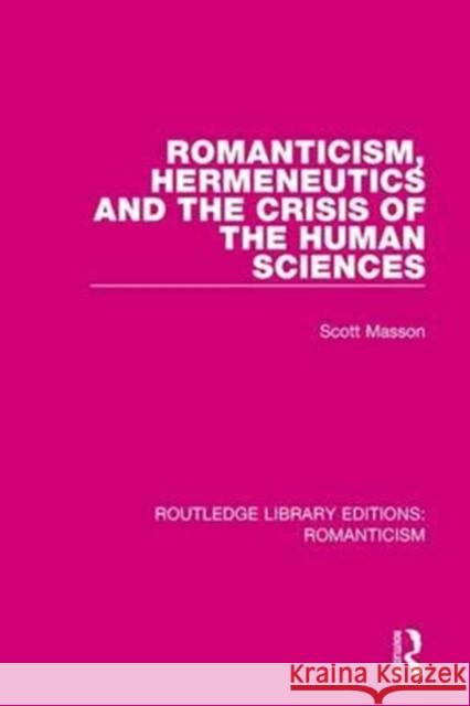 Romanticism, Hermeneutics and the Crisis of the Human Sciences Scott Masson 9781138644212 Taylor and Francis