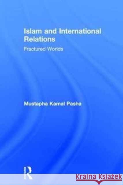 Islam and International Relations: Fractured Worlds Mustapha Kamal Pasha   9781138644434