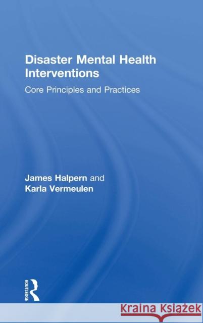 Disaster Mental Health Interventions: Core Principles and Practices James Halpern Karla Vermeulen 9781138644557 Routledge