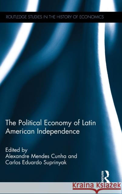 The Political Economy of Latin American Independence Alexandre Mende Carlos Eduardo Suprinyak 9781138644786