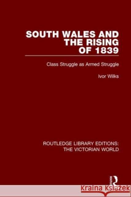 South Wales and the Rising of 1839: Class Struggle as Armed Struggle Ivor Wilks   9781138645097 Taylor and Francis