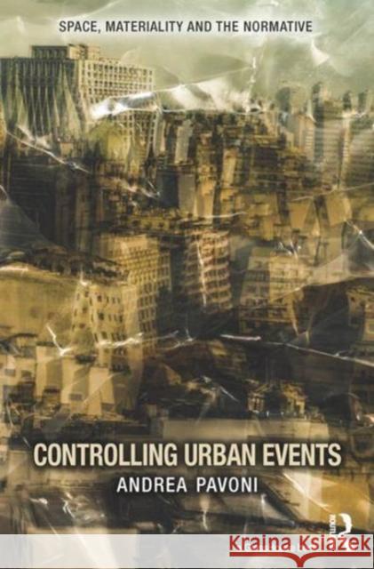 Controlling Urban Events: Law, Ethics and the Material Andrea Pavoni   9781138645141