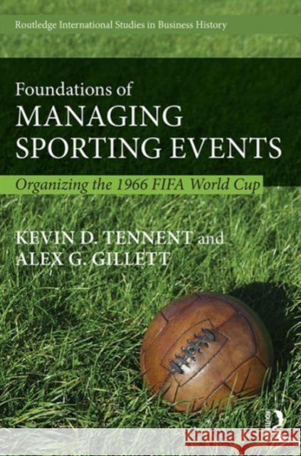 Foundations of Managing Sporting Events: Organising the 1966 Fifa World Cup Kevin D. Tennent Alex Gillett 9781138645202 Routledge