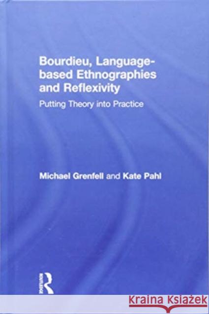 Bourdieu, Language-Based Ethnographies and Reflexivity: Putting Theory Into Practice Michael James Grenfell Kate Pahl 9781138645271 Routledge