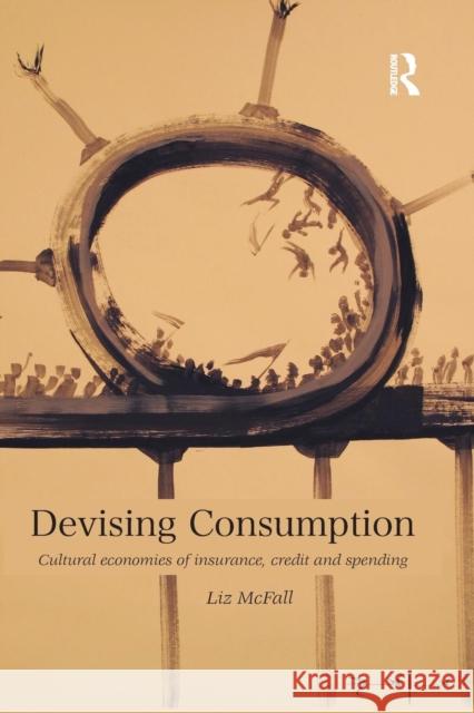 Devising Consumption: Cultural Economies of Insurance, Credit and Spending Liz McFall 9781138645356 Routledge