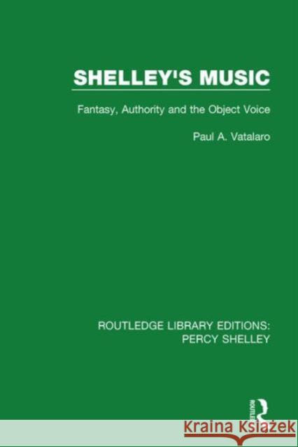 Shelley's Music: Fantasy, Authority and the Object Voice Paul A., Professor Vatalaro 9781138645875