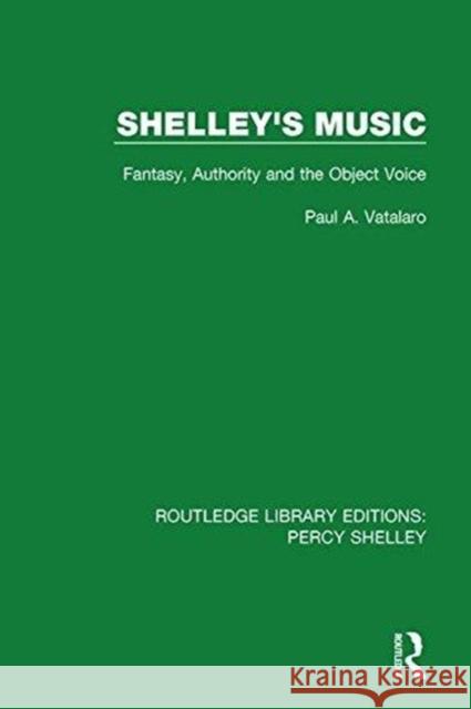 Shelley's Music: Fantasy, Authority and the Object Voice Paul A. Vatalaro 9781138645882