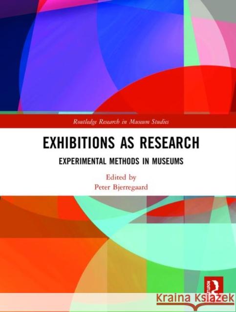 Exhibitions as Research: Experimental Methods in Museums Peter Bjerregaard 9781138646063 Routledge