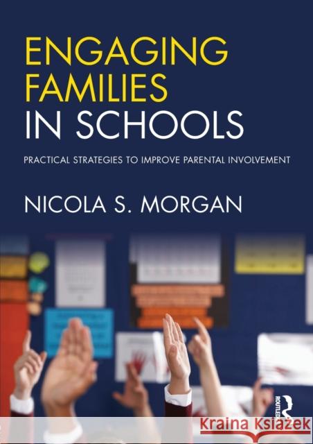 Engaging Families in Schools: Practical Strategies to Improve Parental Involvement Nicola S. Morgan 9781138646261
