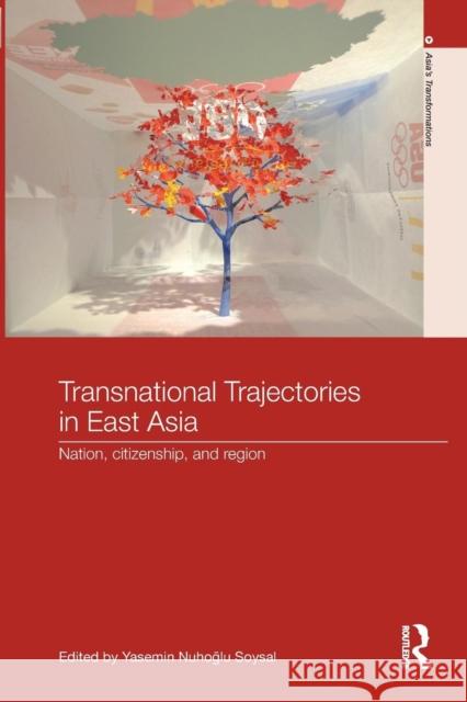 Transnational Trajectories in East Asia: Nation, Citizenship, and Region Yasemin Nuhoá¸¡lu Soysal   9781138646285 Taylor and Francis