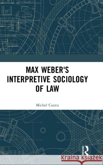 Max Weber's Interpretive Sociology of Law Michel Coutu   9781138646391 Taylor and Francis