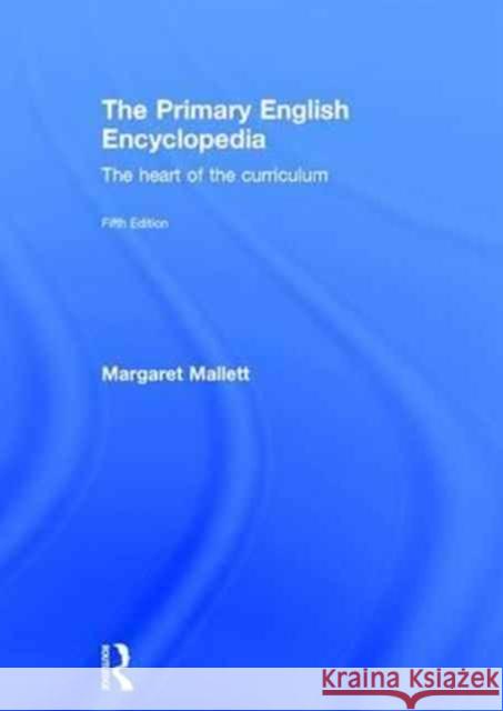 The Primary English Encyclopedia: The Heart of the Curriculum Margaret Mallett 9781138646766 Routledge