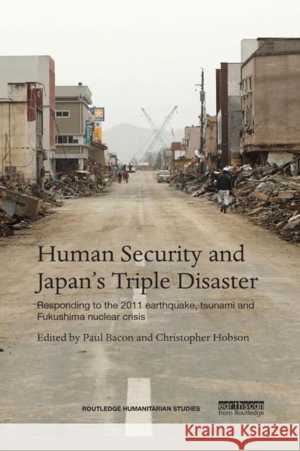 Human Security and Japan's Triple Disaster: Responding to the 2011 Earthquake, Tsunami and Fukushima Nuclear Crisis Paul Bacon Christopher Hobson 9781138646988