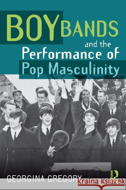 Boy Bands and the Performance of Pop Masculinity Georgina Gregory 9781138647329