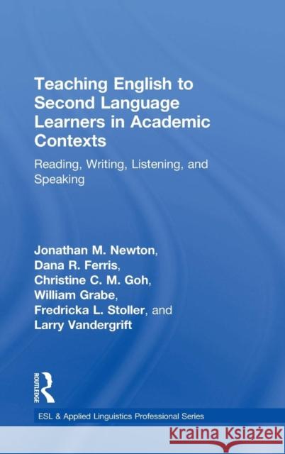 Teaching English to Second Language Learners in Academic Contexts: Reading, Writing, Listening, and Speaking Jonathan M. Newton Dana Ferris Christine Chuen Meng Goh 9781138647589 Routledge
