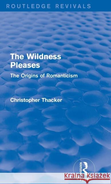 The Wildness Pleases (Routledge Revivals): The Origins of Romanticism Christopher Thacker 9781138647954