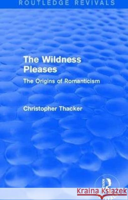 The Wildness Pleases (Routledge Revivals): The Origins of Romanticism Thacker, Christopher 9781138647992