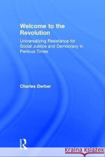 Welcome to the Revolution: Universalizing Resistance for Social Justice and Democracy in Perilous Times Charles Derber 9781138648197