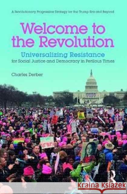 Welcome to the Revolution: Universalizing Resistance for Social Justice and Democracy in Perilous Times Charles Derber 9781138648203