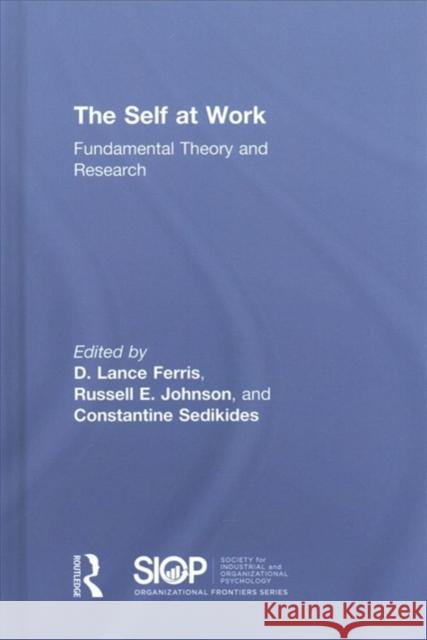 The Self at Work: Fundamental Theory and Research D. Lance Ferris Russell E. Johnson Constantine Sedikides 9781138648227