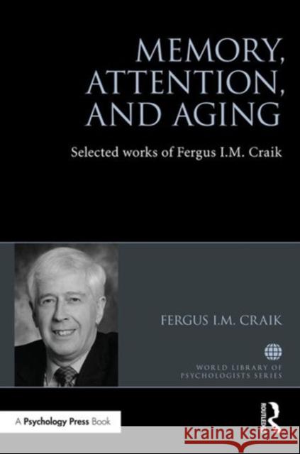 Memory, Attention, and Aging: Selected Works of Fergus I. M. Craik Fergus Craik 9781138648302 Routledge