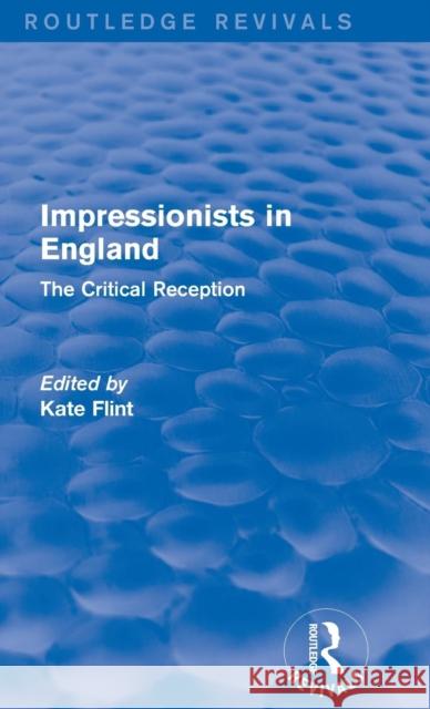 Impressionists in England (Routledge Revivals): The Critical Reception Kate Flint 9781138648449