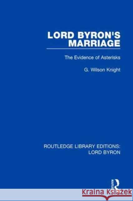 Lord Byron's Marriage: The Evidence of Asterisks G. Wilson Knight (University of Calgary, Canada) 9781138648500 Taylor & Francis Ltd