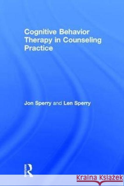 Cognitive Behavior Therapy in Counseling Practice Jon Sperry (Lynn University, Boca Raton, Florida, USA), Len Sperry (Florida Atlantic University, USA) 9781138648661 Taylor & Francis Ltd