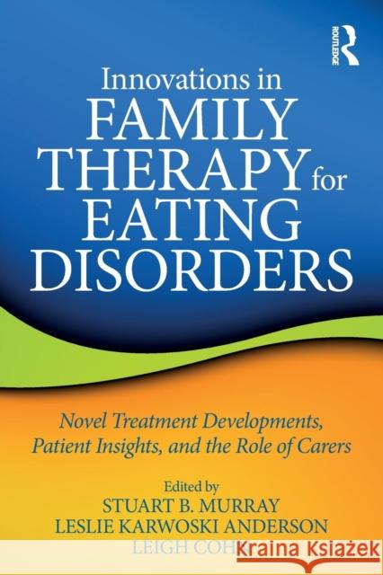 Innovations in Family Therapy for Eating Disorders: Novel Treatment Developments, Patient Insights, and the Role of Carers Stuart Murray Leslie Anderson Leigh Cohn 9781138648999