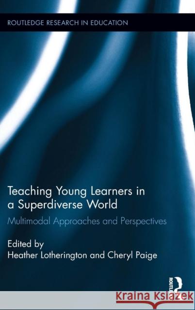 Teaching Young Learners in a Superdiverse World: Multimodal Approaches and Perspectives Heather Lotherington Cheryl Paige 9781138649002